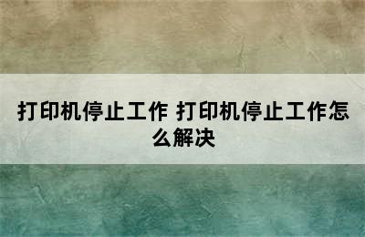 打印机停止工作 打印机停止工作怎么解决